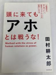 頭に来てもアホとは戦うな! 人間関係を思い通りにし、最高のパフォーマンスを実現する方法 朝日新聞出版 田村耕太郎