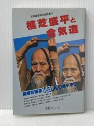 植芝盛平と合気道: 合気道史初の会見集 開祖を語る19人の弟子たち (合気ニュースブックシリーズ 1) どう出版 植芝 盛平