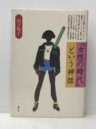 女性の時代という神話: 上野千鶴子は女を救えるか 青弓社 山下 悦子