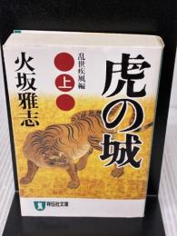 虎の城: 長編歴史小説 (上(乱世(らんせ)疾風編)) (祥伝社文庫 ひ 6-14) 祥伝社 火坂 雅志