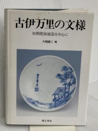 古伊万里の文様: 初期肥前磁器を中心に 理工学社 大橋 康二