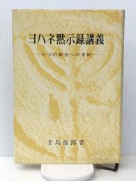 ヨハネ黙示録講義: 七つの教会への手紙　 手島郁郎文庫 手島 郁郎