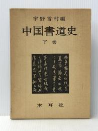 中国書道史 (下巻) 木耳社 宇野雪村 ※イタミ有