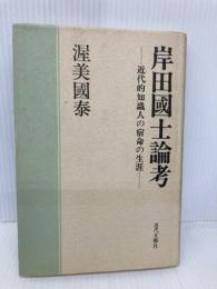 岸田國士論考: 近代的知識人の宿命の生涯 近代文藝社 渥美 国泰