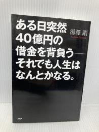 ある日突然40億円の借金を背負う――それでも人生はなんとかなる。 PHP研究所 湯澤 剛