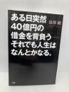ある日突然40億円の借金を背負う――それでも人生はなんとかなる。 PHP研究所 湯澤 剛