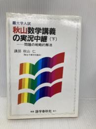 秋山数学講義の実況中継 下: 問題の戦略的解法 語学春秋社 秋山 仁