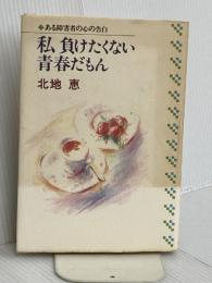 私負けたくない青春だもん: ある障害者の心の告白 (私の世界シリーズ 8) かのう書房 北地 恵