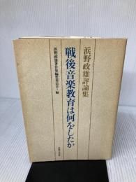 戦後音楽教育は何をしたか: 浜野政雄評論集 音楽之友社 浜野 政雄