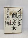イオンを創った女 ― 評伝 小嶋千鶴子 プレジデント社 東海友和