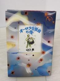 オーロラ交響曲の冬 (ものがたりうむ) 河出書房新社 山口 泉