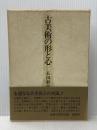 古美術の形と心 創樹社美術出版 長田新太郎