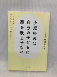 小児科医は自分の子どもに薬を飲ませない (いらない薬、いらないワクチン教えます) マキノ出版 鳥海 佳代子