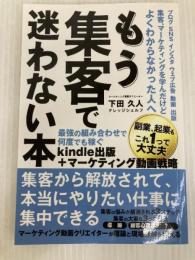 もう集客で迷わない本: Kindle出版＋マーケティング動画戦略　最強の組み合わせで何度でも稼ぐ　副業、起業もこれ１つで大丈夫 Independently published 下田久人