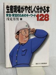 生産現場がやさしく分かる本: 安全・安定のためのキ-ワ-ド128 高圧ガス保安協会 浅見芳男