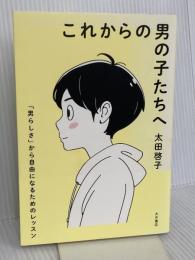 これからの男の子たちへ :「男らしさ」から自由になるためのレッスン 大月書店 太田 啓子