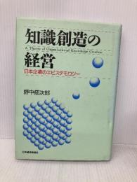 知識創造の経営: 日本企業のエピステモロジ- 日本経済新聞出版 野中 郁次郎