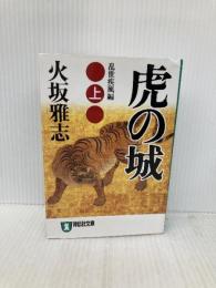 虎の城: 長編歴史小説 (上(乱世(らんせ)疾風編)) (祥伝社文庫 ひ 6-14) 祥伝社 火坂 雅志