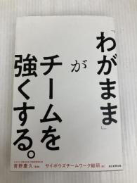 「わがまま」がチームを強くする。 朝日新聞出版 サイボウズチームワーク総研