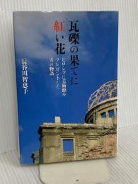 瓦礫の果てに紅い花~ヒロシマに美術館をプレゼントした男の物語~ WAVE出版 長谷川 智恵子