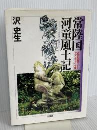 常陸国河童風土記;古代史の騙りごととマツリゴトの今昔 彩流社 沢 史生