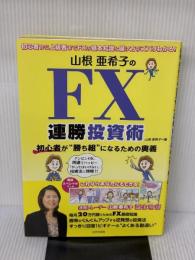 山根亜希子のFX連勝投資術: 初心者が“勝ち組”になるための奥義 日本文芸社 山根 亜希子