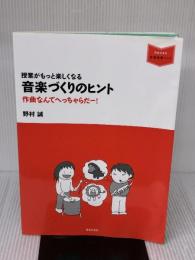 授業がもっと楽しくなる 音楽づくりのヒント 作曲なんてへっちゃらだー![音楽指導ブック] 音楽之友社 野村 誠