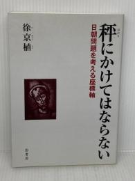 秤にかけてはならない: 日朝問題を考える座標軸 影書房 徐 京植
