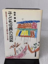 子ども世界の地図: 秘密基地・子ども道・お化け屋敷の織りなす空間 黎明書房 寺本 潔