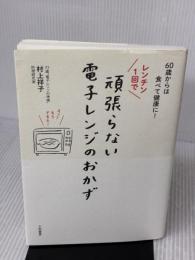 60歳からは食べて健康に! レンチン1回で頑張らない電子レンジのおかず 大和書房 村上 祥子