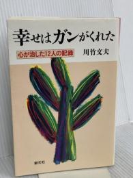 幸せはガンがくれた:心が治した12人の記録 創元社 川竹 文夫