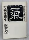 「気」で病を癒す: 心とからだが蘇る「気」の力 サンマーク出版 藤平 光一