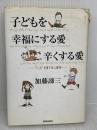 【※イタミ有り】子どもを幸福にする愛辛くする愛: こころを育てる心理学 青春出版社 加藤 諦三