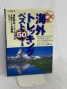 海外トレッキングベスト50コース 決定版: 海外登山、トレッキングの人気コースを網羅 山と溪谷社