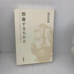 想像するちから――チンパンジーが教えてくれた人間の心 岩波書店 松沢 哲郎