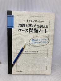 東大生が書いた 問題を解く力を鍛えるケース問題ノート 50の厳選フレームワークで、どんな難問もスッキリ「地図化」 東洋経済新報社 東大ケーススタディ研究会