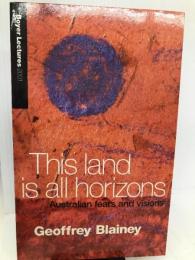 This land is all horizons: Australian fears and visions (Boyer lectures)