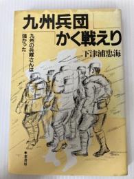 九州兵団かく戦えり―九州の兵隊さんは強かった 葦書房(福岡) 下津浦忠海