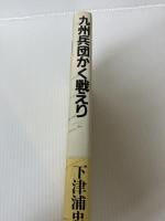 九州兵団かく戦えり―九州の兵隊さんは強かった 葦書房(福岡) 下津浦忠海