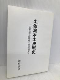 土佐湾本土決戦史―米軍四国上陸作戦と四国防衛軍 高知新聞企業 山崎善啓