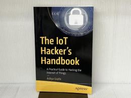 The IoT Hacker's Handbook: A Practical Guide to Hacking the Internet of Things Apress Gupta, Aditya