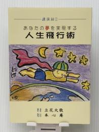 あなたの夢を実現する 人生飛行術　＜講演録①＞ 本心庵 立花大敬