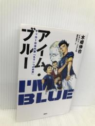 アイム・ブルー サッカー日本代表「もう一つの真実」 講談社 木崎 伸也