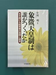 象徴天皇制は誰がつくったか　生き続ける起草者の思想と信念