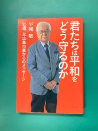 君たちは平和をどう守るのか　95歳、元広島市長からのメッセージ