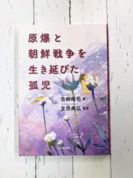 原爆と朝鮮戦争を生き延びた孤児