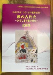 鉄の古代史　ひろしまの鉄の歴史　記録集　平成27年度ひろしまの遺跡を語る