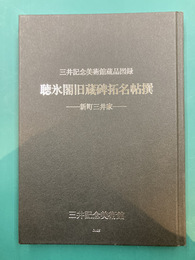 聴氷閣旧蔵碑拓名帖撰　新町三井家　三井記念美術館蔵品図録　【図録】