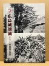 広島城壊滅! : 原爆被害の実態　平成二十二年度企画展