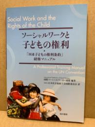 ソーシャルワークと子どもの権利 : 「国連子どもの権利条約」研修マニュアル